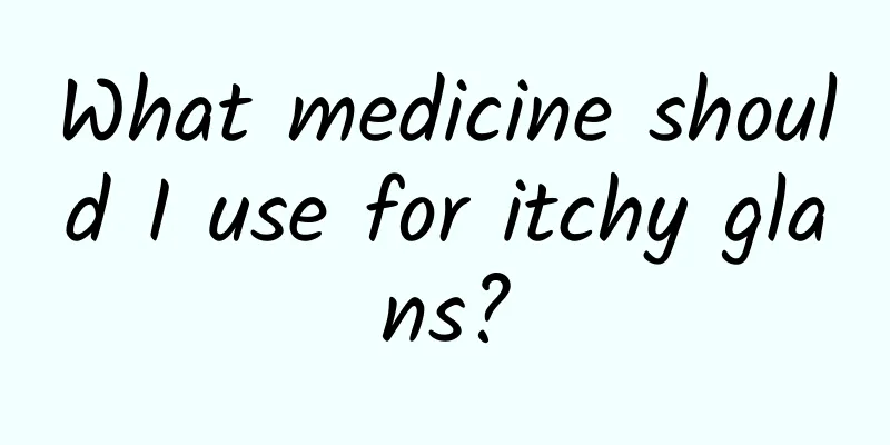 What medicine should I use for itchy glans?