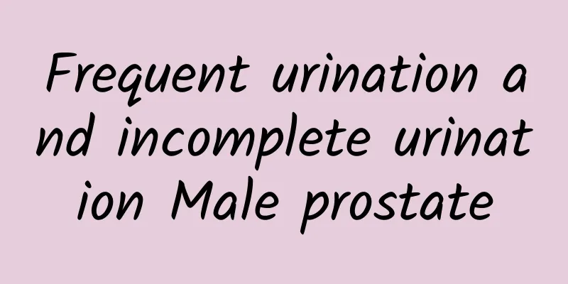 Frequent urination and incomplete urination Male prostate