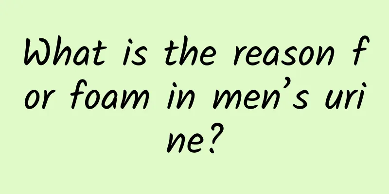 What is the reason for foam in men’s urine?