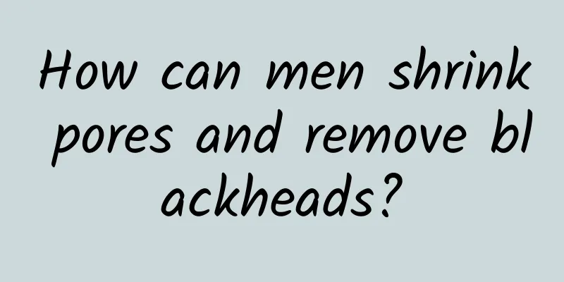 How can men shrink pores and remove blackheads?