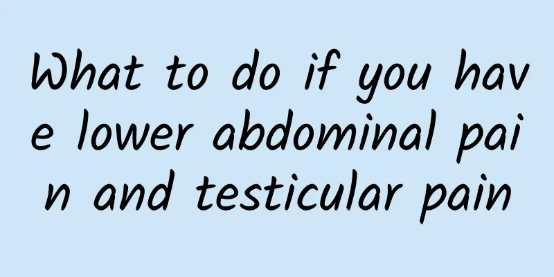 What to do if you have lower abdominal pain and testicular pain