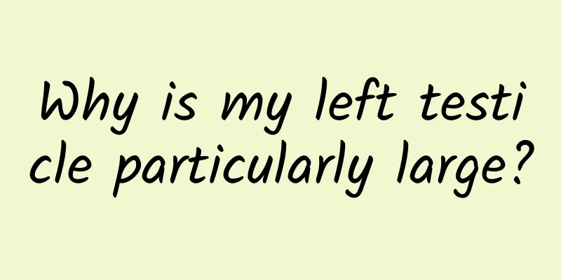 Why is my left testicle particularly large?