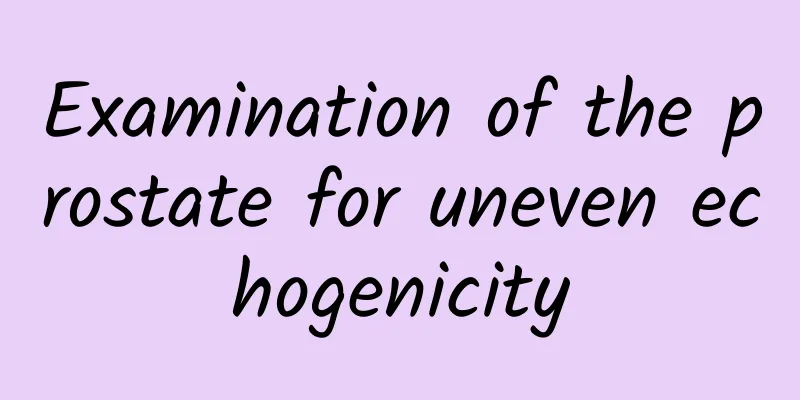 Examination of the prostate for uneven echogenicity