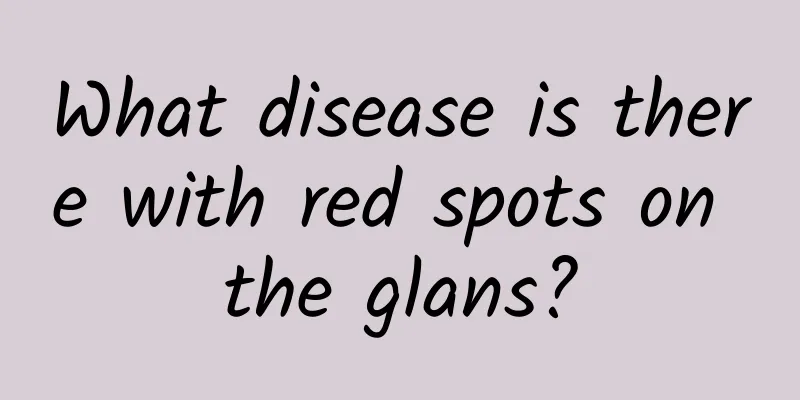 What disease is there with red spots on the glans?