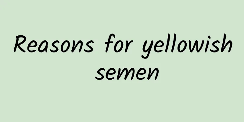 Reasons for yellowish semen