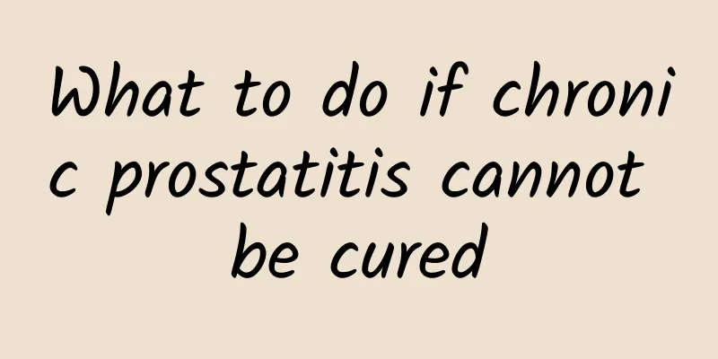 What to do if chronic prostatitis cannot be cured