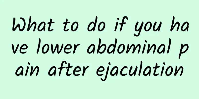 What to do if you have lower abdominal pain after ejaculation