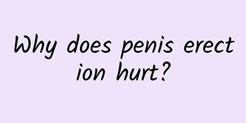 Why does penis erection hurt?