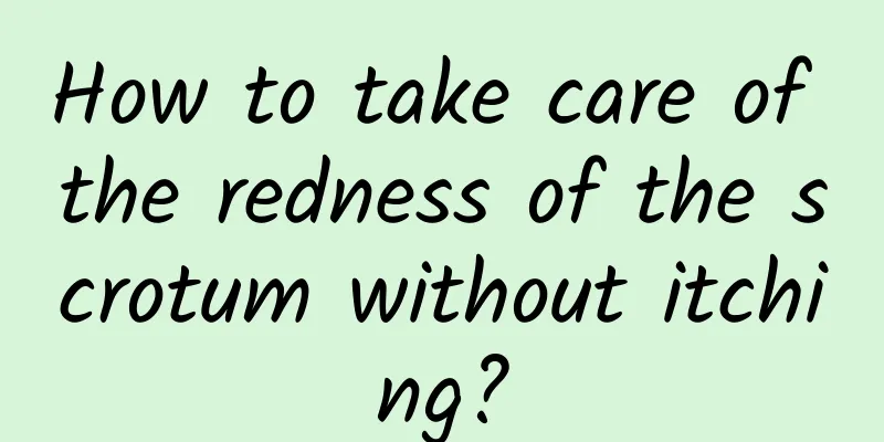 How to take care of the redness of the scrotum without itching?