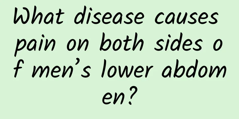 What disease causes pain on both sides of men’s lower abdomen?