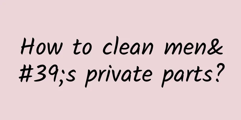 How to clean men's private parts?