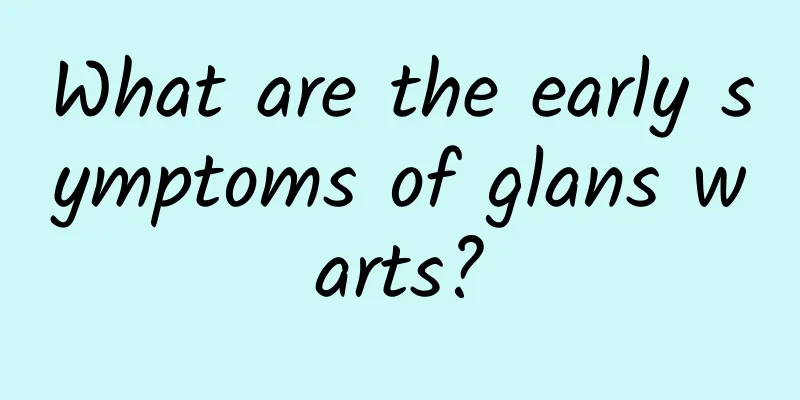 What are the early symptoms of glans warts?