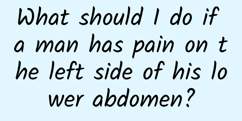 What should I do if a man has pain on the left side of his lower abdomen?