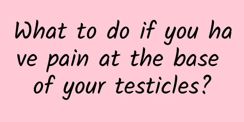 What to do if you have pain at the base of your testicles?