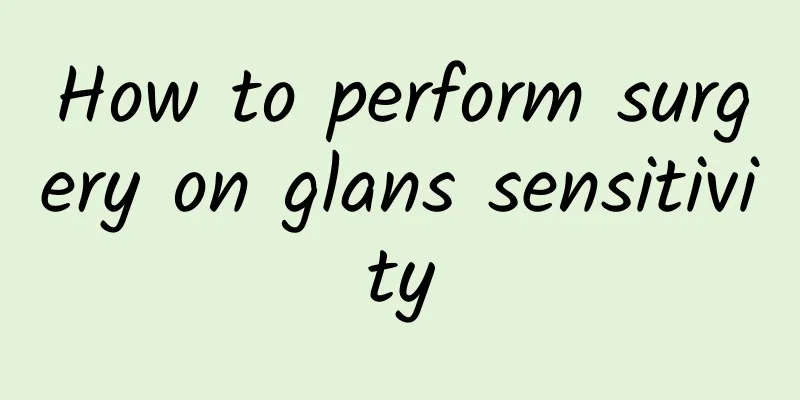 How to perform surgery on glans sensitivity