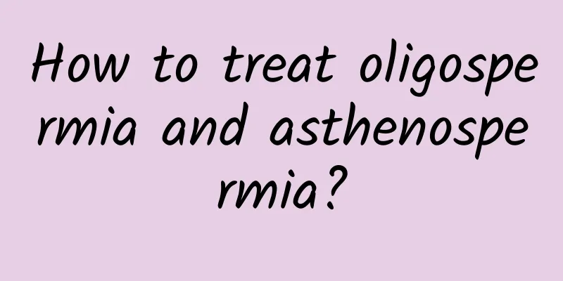 How to treat oligospermia and asthenospermia?