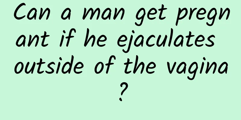 Can a man get pregnant if he ejaculates outside of the vagina?