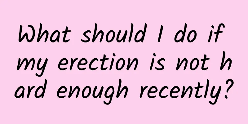 What should I do if my erection is not hard enough recently?
