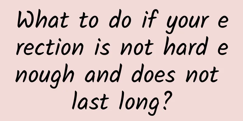 What to do if your erection is not hard enough and does not last long?