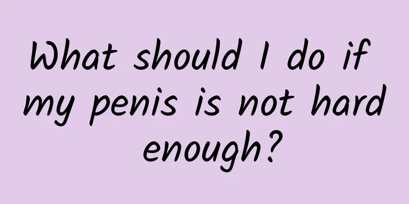 What should I do if my penis is not hard enough?