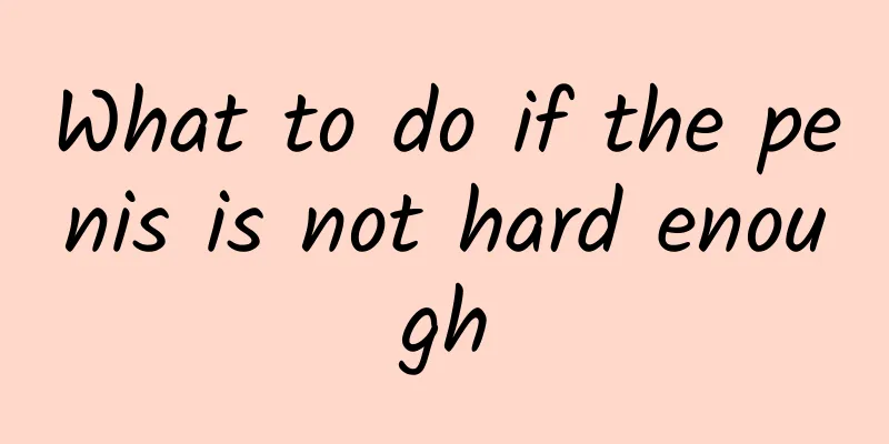 What to do if the penis is not hard enough