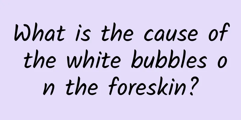 What is the cause of the white bubbles on the foreskin?