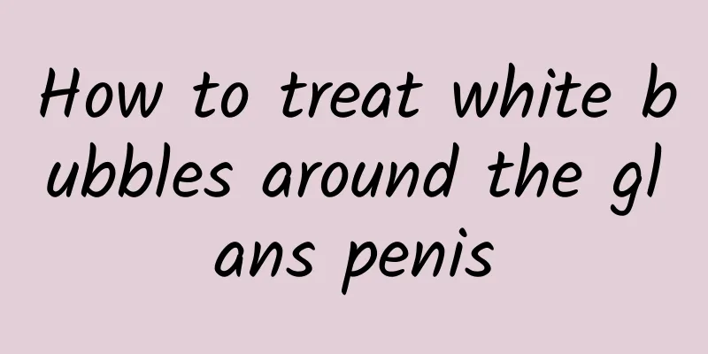 How to treat white bubbles around the glans penis