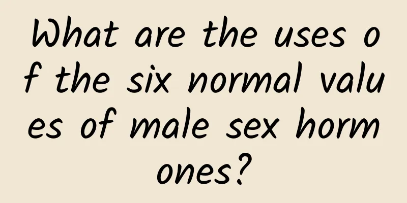 What are the uses of the six normal values ​​of male sex hormones?