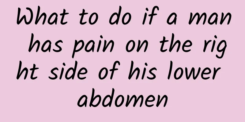 What to do if a man has pain on the right side of his lower abdomen