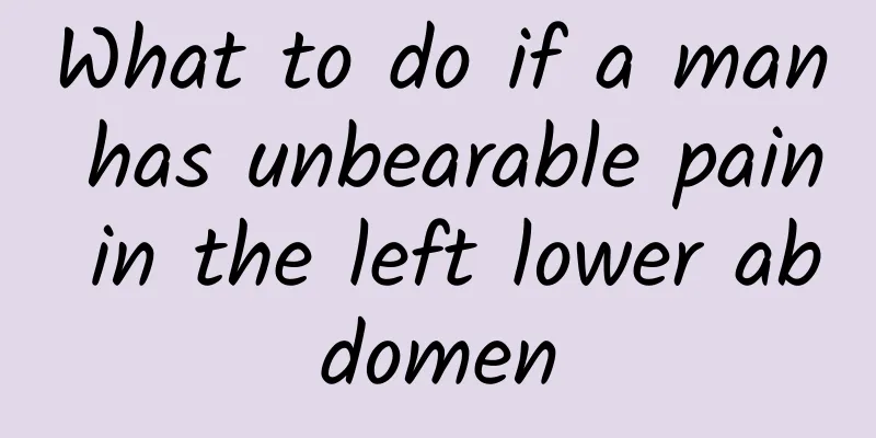 What to do if a man has unbearable pain in the left lower abdomen