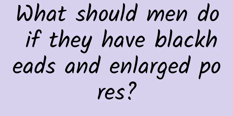 What should men do if they have blackheads and enlarged pores?