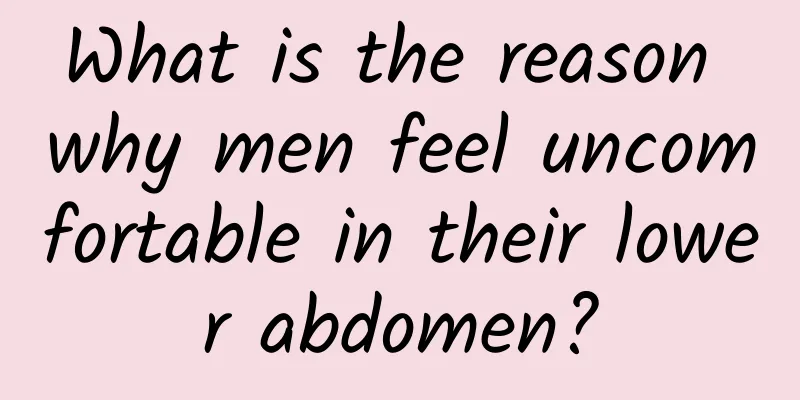 What is the reason why men feel uncomfortable in their lower abdomen?
