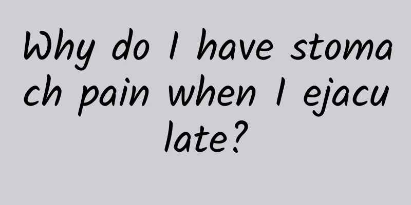 Why do I have stomach pain when I ejaculate?