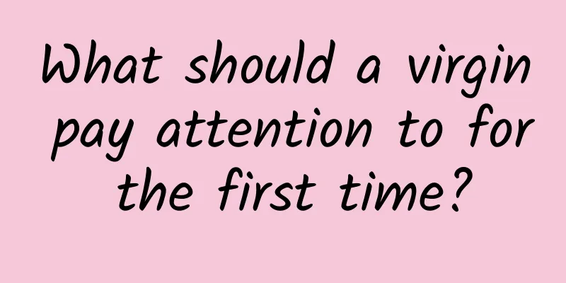 What should a virgin pay attention to for the first time?