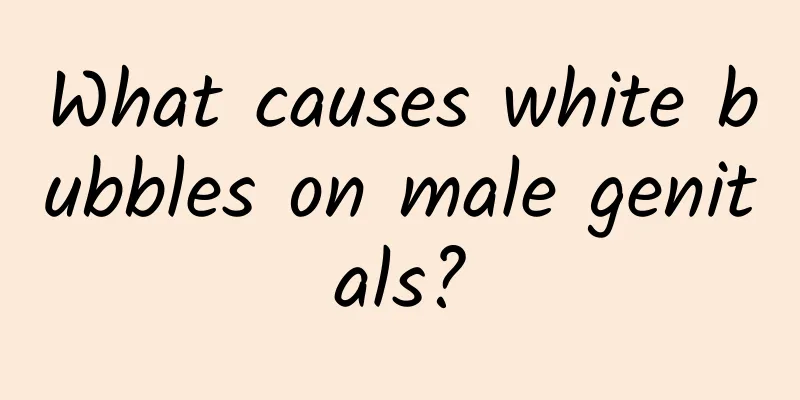 What causes white bubbles on male genitals?