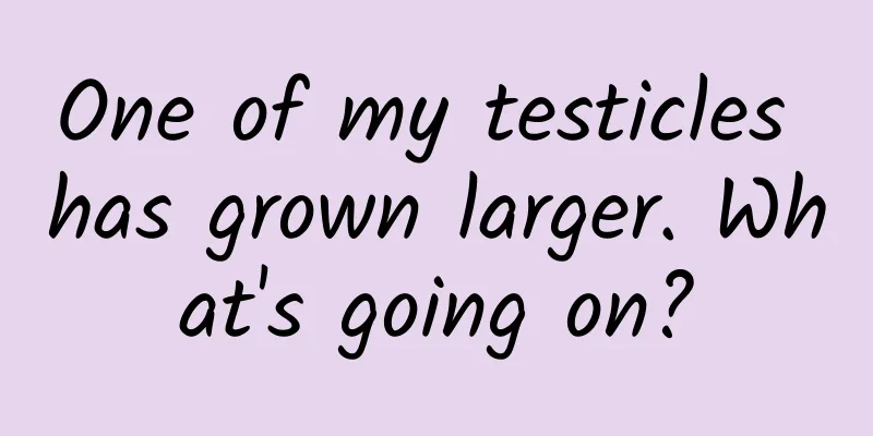 One of my testicles has grown larger. What's going on?