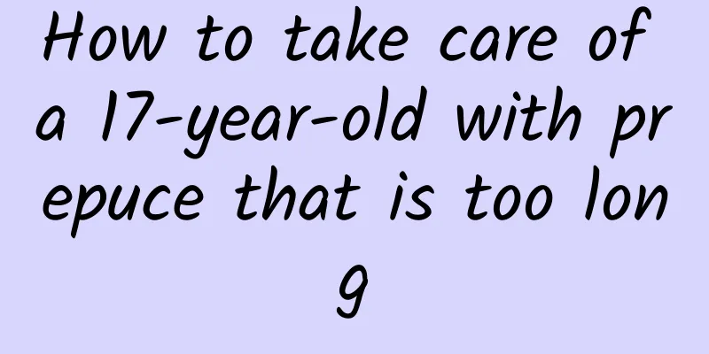 How to take care of a 17-year-old with prepuce that is too long