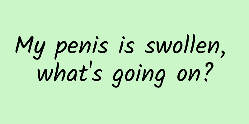 My penis is swollen, what's going on?