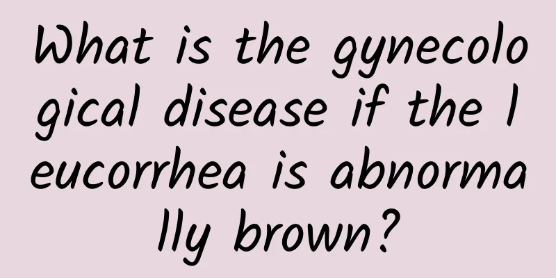 What is the gynecological disease if the leucorrhea is abnormally brown?