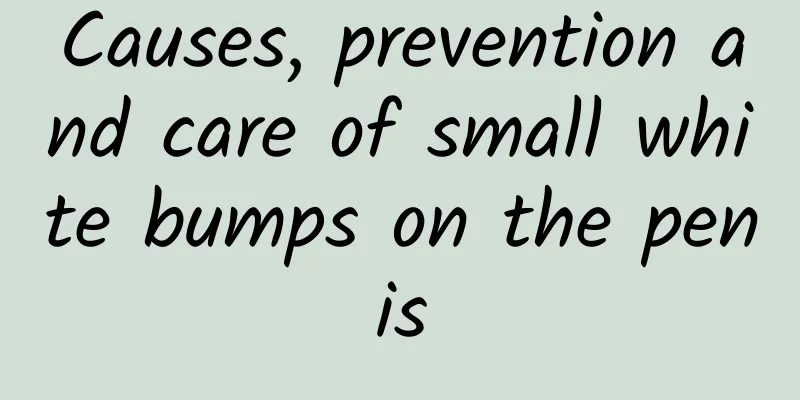 Causes, prevention and care of small white bumps on the penis