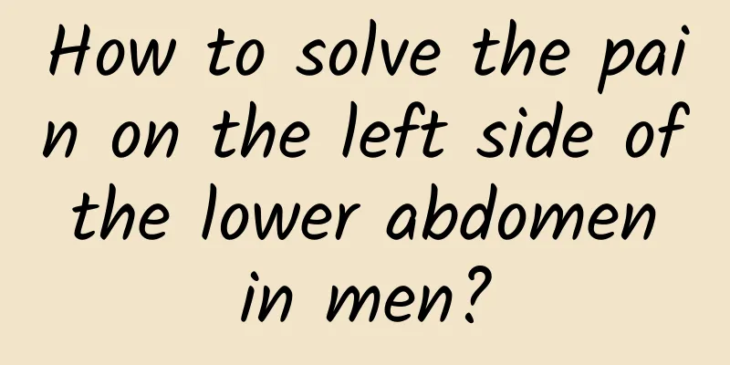 How to solve the pain on the left side of the lower abdomen in men?