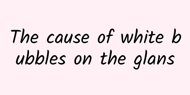 The cause of white bubbles on the glans