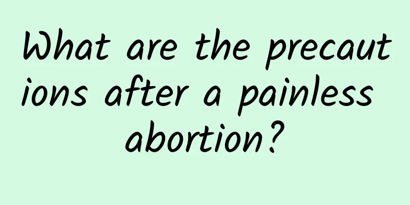 What are the precautions after a painless abortion?