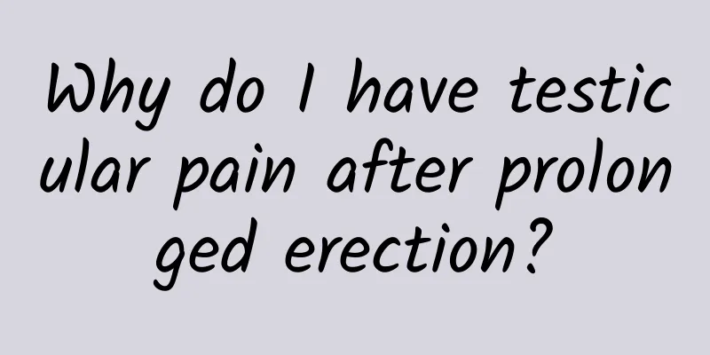 Why do I have testicular pain after prolonged erection?