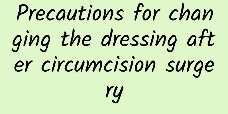 Precautions for changing the dressing after circumcision surgery