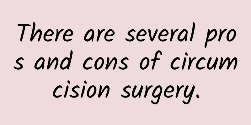 There are several pros and cons of circumcision surgery.