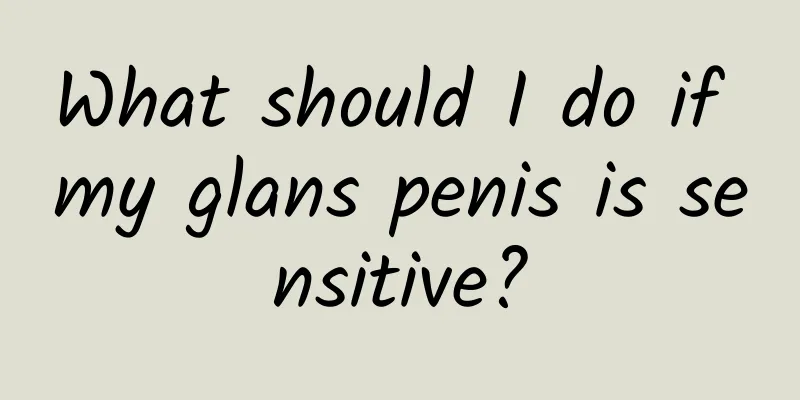What should I do if my glans penis is sensitive?