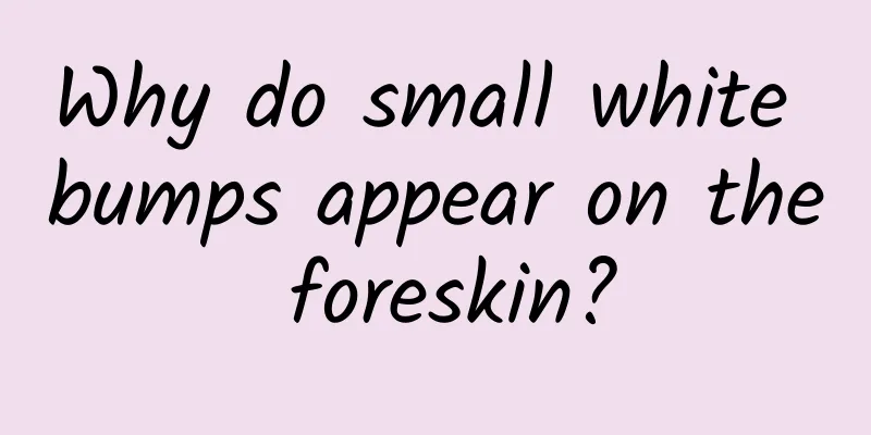 Why do small white bumps appear on the foreskin?