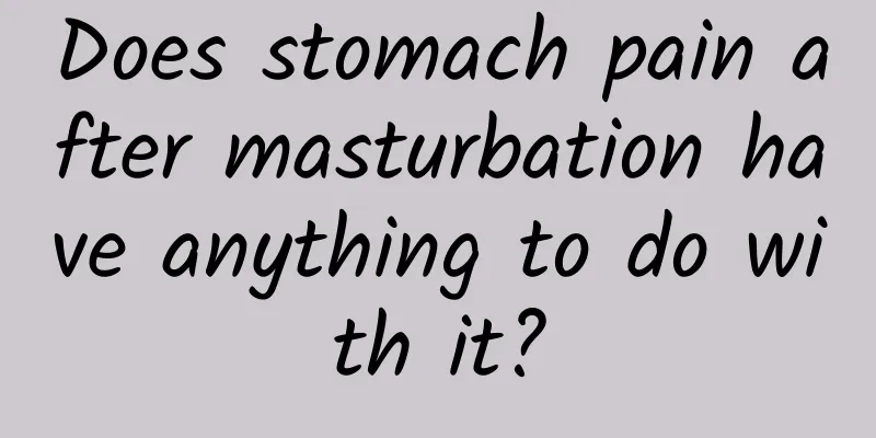 Does stomach pain after masturbation have anything to do with it?