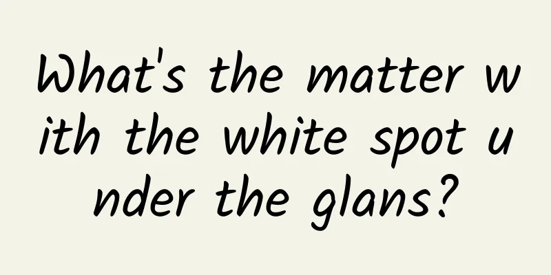 What's the matter with the white spot under the glans?